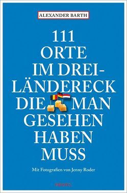 111 Orte im Dreiländereck, die man gesehen haben muss von Barth,  Alexander, Roder,  Jenny