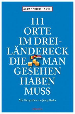 111 Orte im Dreiländereck, die man gesehen haben muss von Barth,  Alexander, Roder,  Jenny