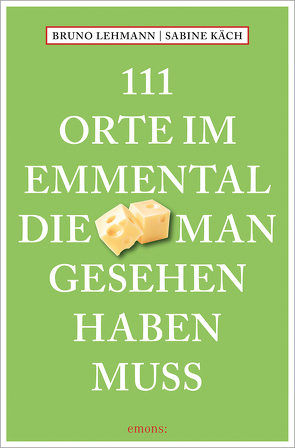 111 Orte im Emmental, die man gesehen haben muss von Käch,  Sabine, Lehmann,  Bruno