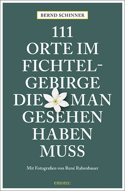 111 Orte im Fichtelgebirge, die man gesehen haben muss von Rabenbauer,  René, Schinner,  Bernd