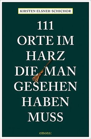 111 Orte im Harz, die man gesehen haben muss von Elsner-Schichor,  Kirsten