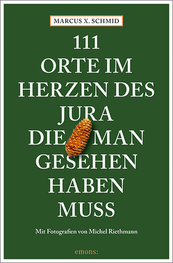 111 Orte im Herzen des Jura, die man gesehen haben muss von Riethmann,  Michel, Schmid,  Marcus X