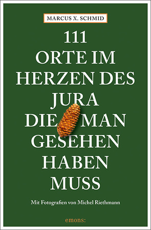 111 Orte im Herzen des Jura, die man gesehen haben muss von Riethmann,  Michel, Schmid,  Marcus X