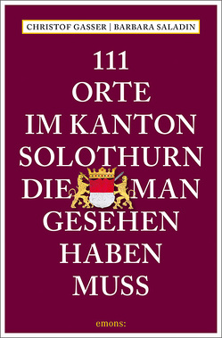 111 Orte im Kanton Solothurn, die man gesehen haben muss von Gasser,  Christof, Saladin,  Barbara