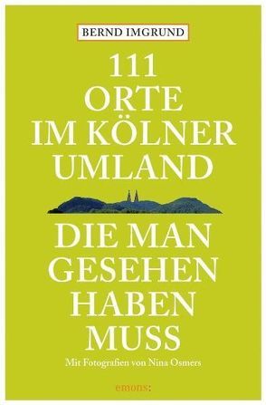 111 Orte im Kölner Umland, die man gesehen haben muß von Imgrund,  Bernd, Osmers,  Nina