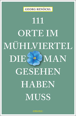 111 Orte im Mühlviertel, die man gesehen haben muss von Renöckl,  Georg