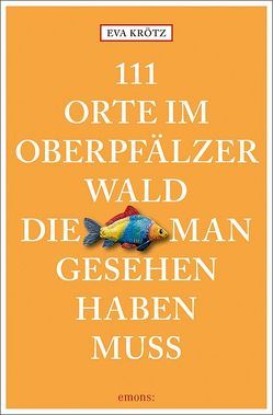 111 Orte im Oberpfälzer Wald, die man gesehen haben muss von Krötz,  Eva