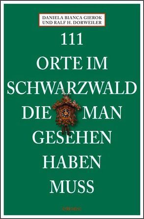 111 Orte im Schwarzwald die man gesehen haben muss von Dorweiler,  Ralf H, Gierok,  Daniela Bianca