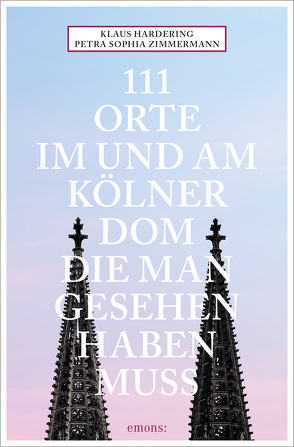 111 Orte im und am Kölner Dom, die man gesehen haben muss von Hardering,  Klaus, Zimmermann,  Petra Sophia