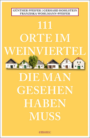 111 Orte im Weinviertel, die man gesehen haben muss von Hohlstein,  Gerhard, Pfeifer,  Günther, Wohlmann-Pfeifer,  Franziska