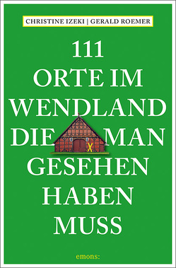 111 Orte im Wendland, die man gesehen haben muss von Izeki,  Christine, Roemer,  Gerald