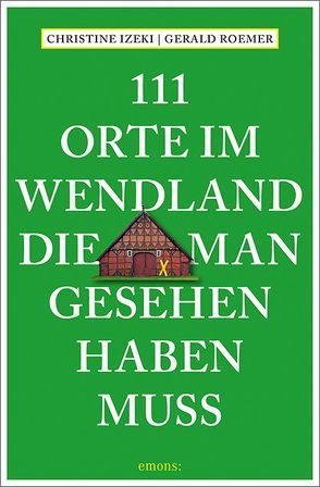 111 Orte im Wendland, die man gesehen haben muss von Izeki,  Christine, Roemer,  Gerald