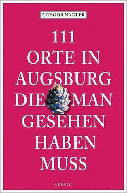 111 Orte in Augsburg, die man gesehen haben muss von Nagler,  Gregor