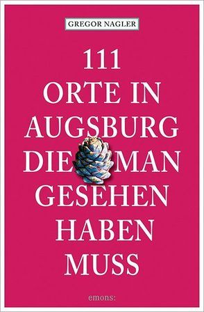 111 Orte in Augsburg, die man gesehen haben muss von Nagler,  Gregor