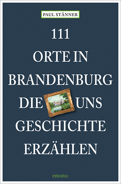 111 Orte in Brandenburg, die uns Geschichte erzählen von Stänner,  Paul