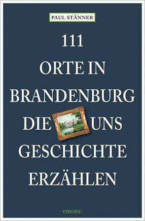 111 Orte in Brandenburg, die uns Geschichte erzählen von Stänner,  Paul