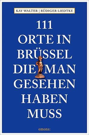 111 Orte in Brüssel, die man gesehen haben muss von Liedtke,  Rüdiger, Walter,  Kay