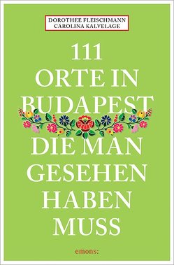 111 Orte in Budapest, die man gesehen haben muss von Fleischmann,  Dorothee, Kalvelage,  Carolina