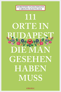 111 Orte in Budapest, die man gesehen haben muss von Fleischmann,  Dorothee, Kalvelage,  Carolina