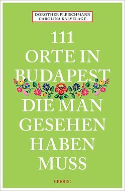 111 Orte in Budapest, die man gesehen haben muss von Fleischmann,  Dorothee, Kalvelage,  Carolina