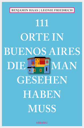 111 Orte in Buenos Aires, die man gesehen haben muss von Friedrich,  Leonie, Haas,  Benjamin