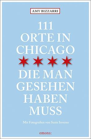 111 Orte in Chicago, die man gesehen haben muss von Bizzarri,  Amy, Inverso,  Susie, Schurr,  Monika Elisa