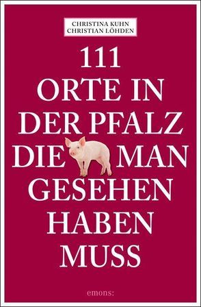 111 Orte in der Pfalz, die man gesehen haben muss von Kuhn,  Christina, Löhden,  Christian