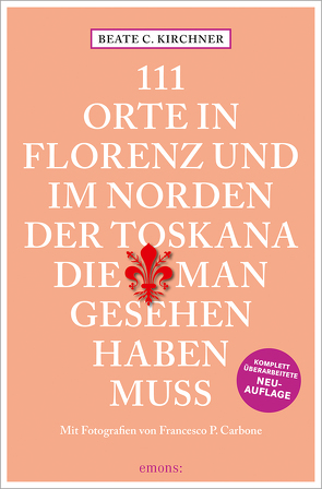 111 Orte In Florenz und im Norden der Toskana, die man gesehen haben muss von Carbone,  Francesco P., Kirchner,  Beate C.