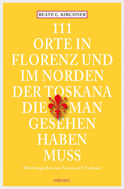 111 Orte In Florenz und im Norden der Toskana, die man gesehen haben muss von Kirchner,  Beate C.