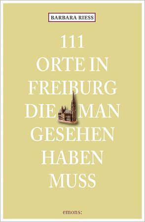 111 Orte in Freiburg, die man gesehen haben muss von Riess,  Barbara