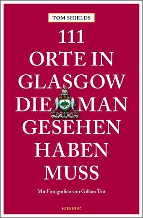 111 Orte in Glasgow, die man gesehen haben muss von Schurr,  Monika Elisa, Shields,  Tom, Tait,  Gillian