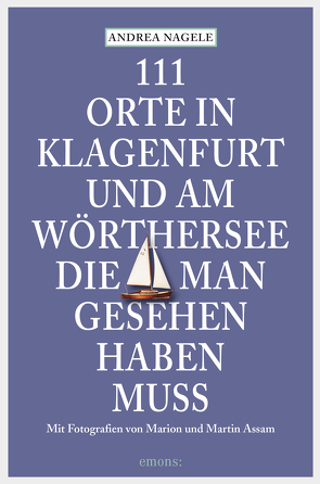 111 Orte in Klagenfurt und am Wörthersee, die man gesehen haben muss von Assam,  Marion und Martin, Nagele,  Andrea