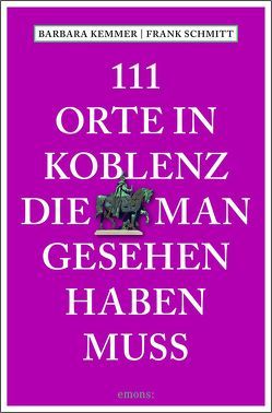 111 Orte in Koblenz, die man gesehen haben muss von Kemmer,  Barbara, Schmitt,  Frank