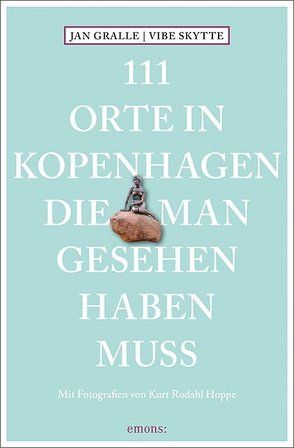 111 Orte in Kopenhagen, die man gesehen haben muss von Gralle,  Jan, Hoppe,  Kurt Rodahl, Schurr,  Monika Elisa, Skytte,  Vibe