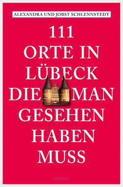 111 Orte in Lübeck, die man gesehen haben muss von Schlennstedt,  Alexandra, Schlennstedt,  Jobst