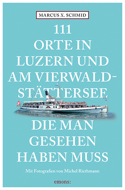 111 Orte in Luzern und am Vierwaldstättersee, die man gesehen haben muss von Riethmann,  Michel, Schmid,  Marcus X