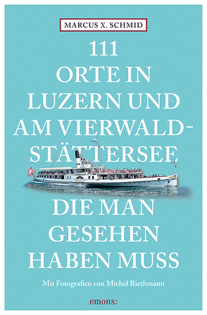 111 Orte in Luzern und am Vierwaldstättersee, die man gesehen haben muss von Riethmann,  Michel, Schmid,  Marcus X