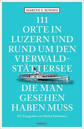 111 Orte in Luzern und am Vierwaldstättersee, die man gesehen haben muss von Riethmann,  Michel, Schmid,  Marcus X