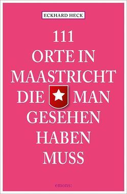 111 Orte in Maastrich, die man gesehen haben muss von Heck,  Eckhard