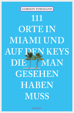 111 Orte in Miami und auf den Keys, die man gesehen haben muss von Schurr,  Monika Elisa, Streisand,  Gordon