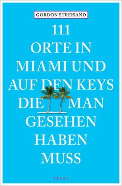 111 Orte in Miami und auf den Keys, die man gesehen haben muss von Schurr,  Monika Elisa, Streisand,  Gordon