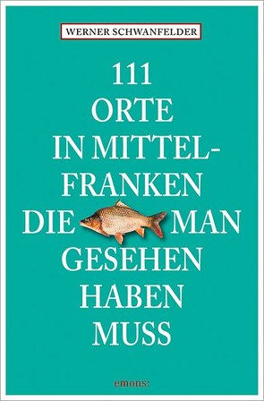 111 Orte in Mittelfranken, die man gesehen haben muss von Schwanfelder,  Werner