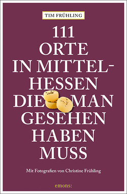 111 Orte in Mittelhessen, die man gesehen haben muss von Frühling,  Christine, Frühling,  Tim