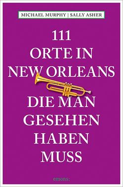 111 Orte in New Orleans, die man gesehen haben muss von Asher,  Sally, Murphy,  Michael, Schurr,  Monika Elisa