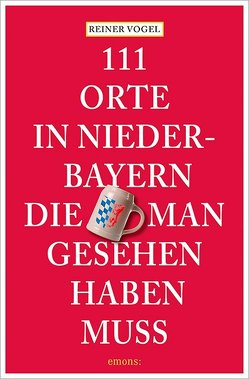 111 Orte in Niederbayern, die man gesehen haben muss von Raab,  Maximilian, Vogel,  Reiner