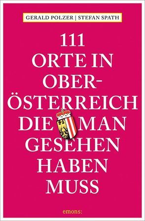 111 Orte in Oberösterreich, die man gesehen haben muss von Polzer,  Gerald, Spath,  Stefan