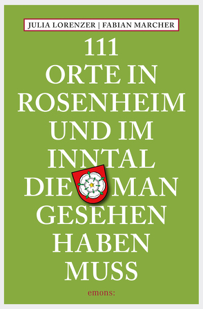 111 Orte in Rosenheim und im Inntal, die man gesehen haben muss von Lorenzer,  Julia, Marcher,  Fabian