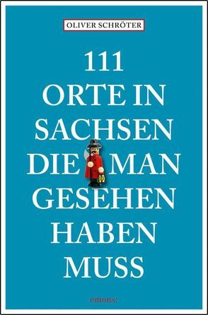 111 Orte in Sachsen die man gesehen haben muss von Schröter,  Oliver