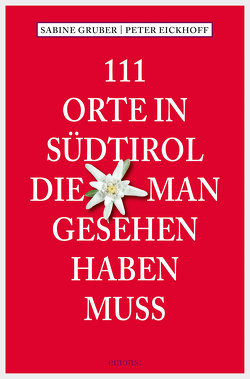 111 Orte in Südtirol, die man gesehen haben muss von Eickhoff,  Peter, Gruber,  Sabine