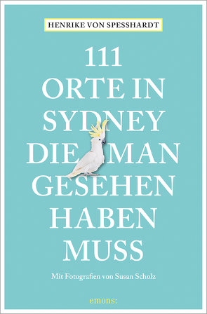 111 Orte in Sydney, die man gesehen haben muss von Scholz,  Susan, von Speßhardt,  Henrike